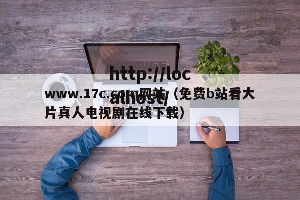 www.17c.com网站（免费b站看大片真人电视剧在线下载）