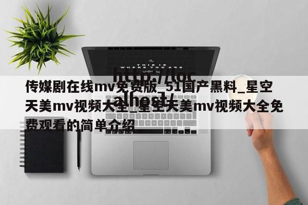 传媒剧在线mv免费版_51国产黑料_星空天美mv视频大全_星空天美mv视频大全免费观看的简单介绍